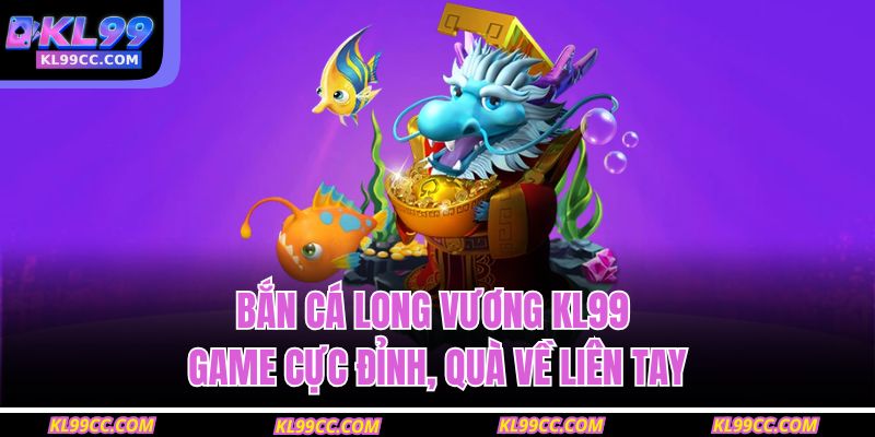 Bắn cá Long Vương KL99