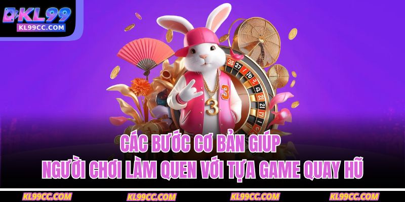 Nổ Hũ Tài Xỉu KL99 – Sân Chơi Đổi Thưởng Siêu Lợi Nhuận 4 Các bước cơ bản giúp người chơi làm quen với tựa game quay hũ