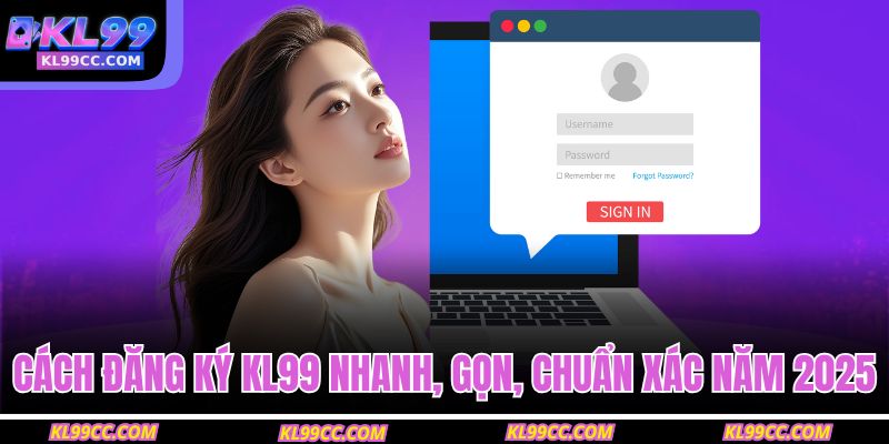 Cách đăng ký KL99 nhanh, gọn, chuẩn xác năm 2025