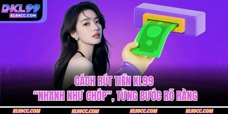 Cách rút tiền KL99 “nhanh như chớp”, từng bước rõ ràng