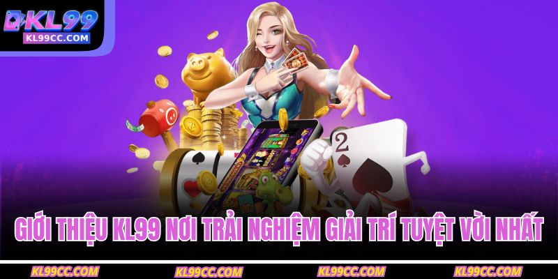 Giới thiệu KL99 nơi trải nghiệm giải trí tuyệt vời nhất