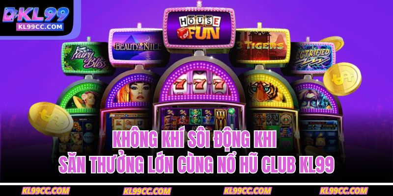 Không khí sôi động khi săn thưởng lớn cùng nổ hũ club KL99