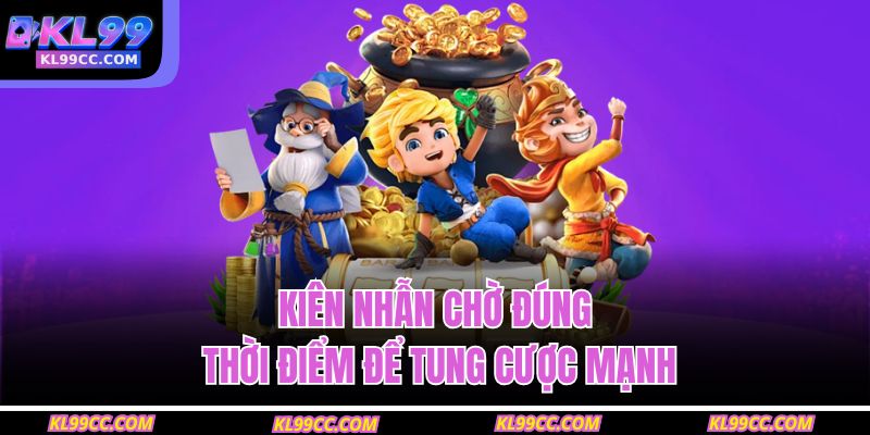 Kiên nhẫn chờ đúng thời điểm để tung cược mạnh 