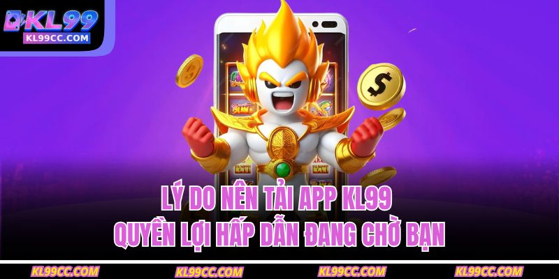 Tải App KL99 – Giải Trí Cực Nhanh, Đặt Cược Cực Dễ 2 Lý do nên tải app KL99 – Quyền lợi hấp dẫn đang chờ bạn