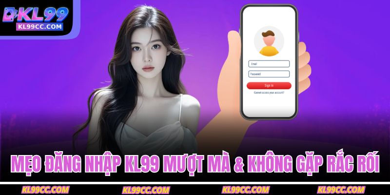 Mẹo đăng nhập KL99 mượt mà & không gặp rắc rối