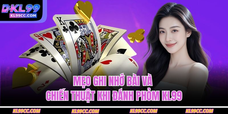 Mẹo ghi nhớ bài và chiến thuật khi đánh phỏm KL99