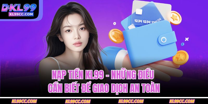 Nạp tiền KL99 – Những điều cần biết để giao dịch an toàn