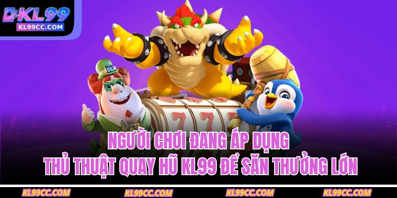 Người chơi đang áp dụng thủ thuật quay hũ KL99 để săn thưởng lớn