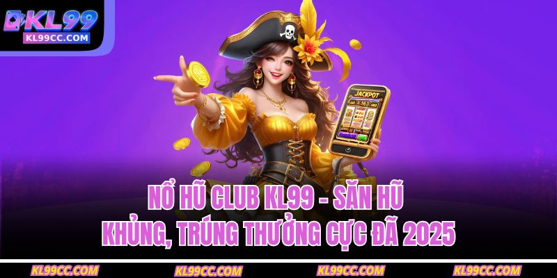 Nổ Hũ Club KL99 – Săn Hũ Khủng, Trúng Thưởng Cực Đã 2025 1 Nổ Hũ Club KL99