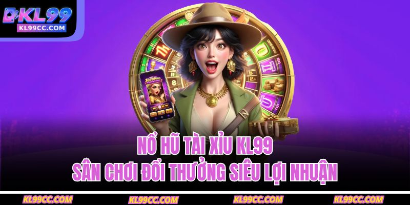 Nổ Hũ Tài Xỉu KL99 – Sân Chơi Đổi Thưởng Siêu Lợi Nhuận 1 nổ hũ tài xỉu KL99