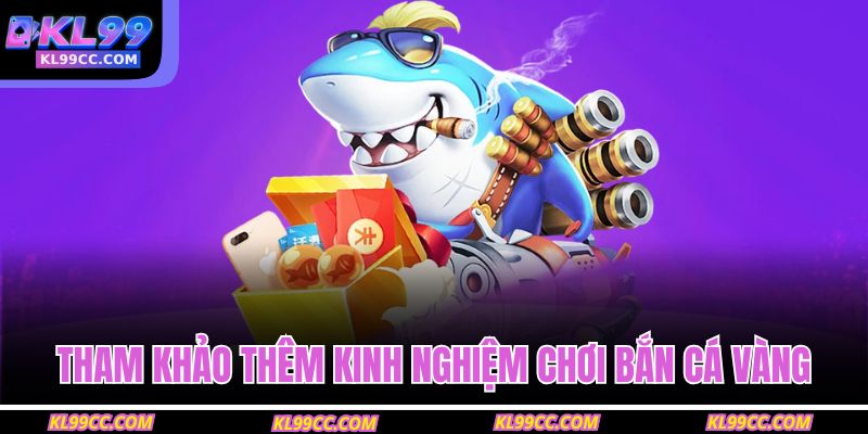 Tham khảo thêm kinh nghiệm chơi Bắn Cá Vàng