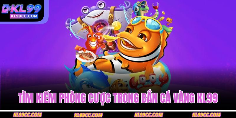 Tìm kiếm phòng cược trong Bắn Cá Vàng KL99