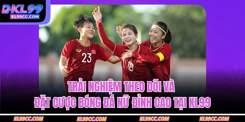 Trải nghiệm theo dõi và đặt cược bóng đá nữ đỉnh cao tại KL99