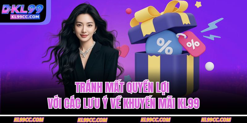 Tránh mất quyền lợi với các lưu ý về khuyến mãi KL99